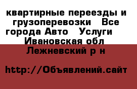 квартирные переезды и грузоперевозки - Все города Авто » Услуги   . Ивановская обл.,Лежневский р-н